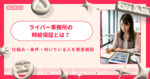 ライバー事務所の時給保証とは？仕組み・条件・向いている人を徹底解説