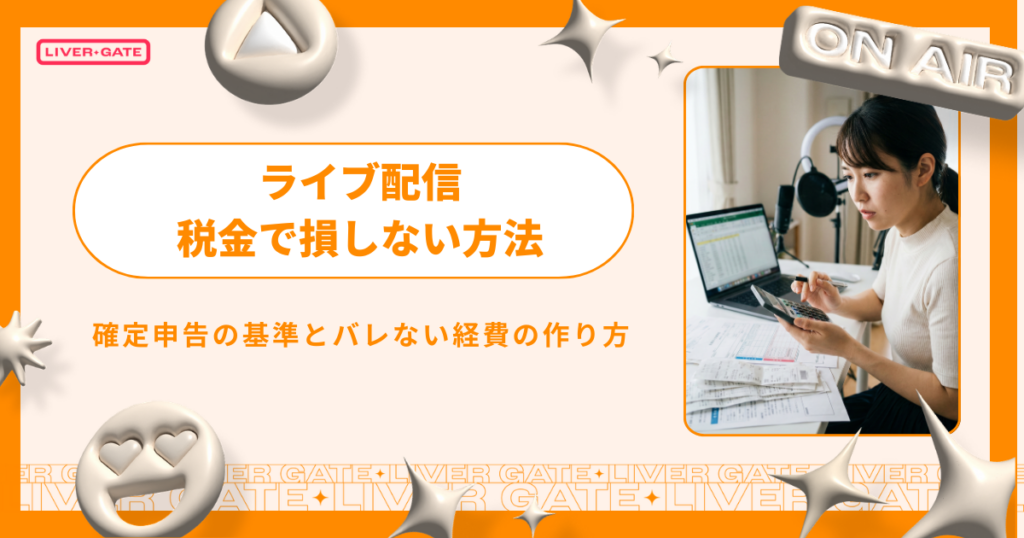 ライブ配信の税金で損しない！確定申告の基準とバレない経費の作り方