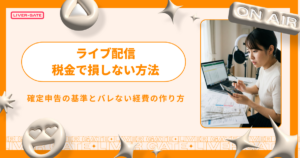 ライブ配信の税金で損しない！確定申告の基準とバレない経費の作り方