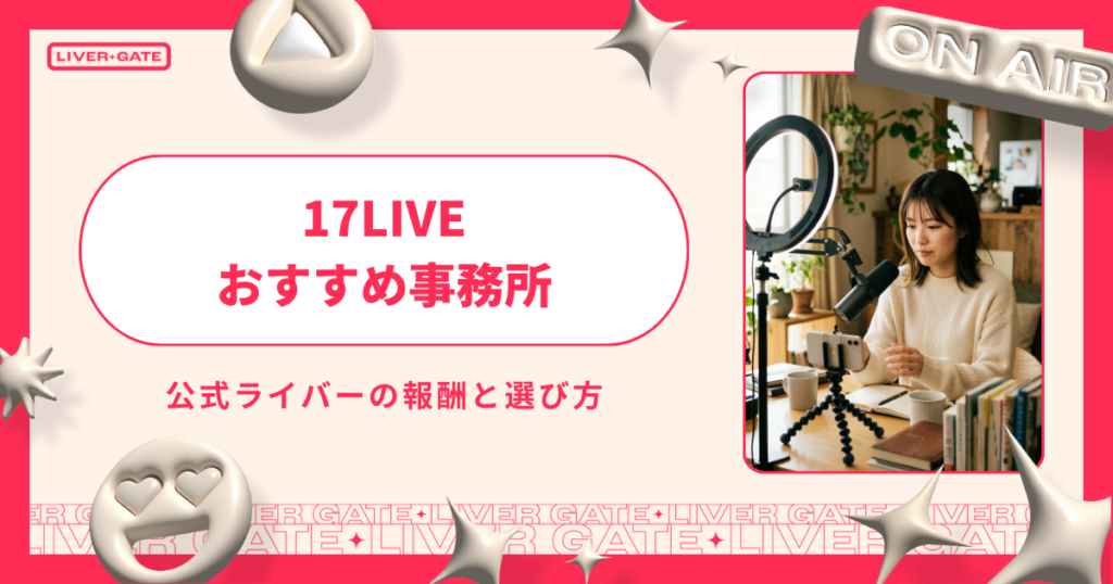 17LIVE事務所おすすめ5選！公式ライバーの報酬と選び方