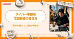 ライバー事務所の志望動機の書き方！受かる例文と注意点を解説