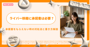 ライバー移籍に承諾書は必要？もらえない時の対処法と書き方解説