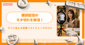 雑談配信のネタ切れを解消！すぐに使える話題リストとトークのコツ