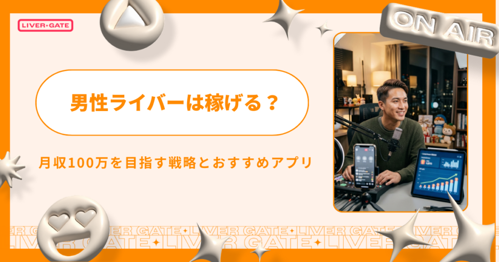男性ライバーは稼げる？月収100万を目指す戦略とおすすめアプリ