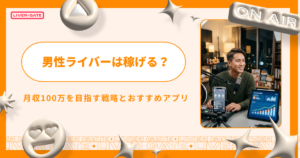 男性ライバーは稼げる？月収100万を目指す戦略とおすすめアプリ
